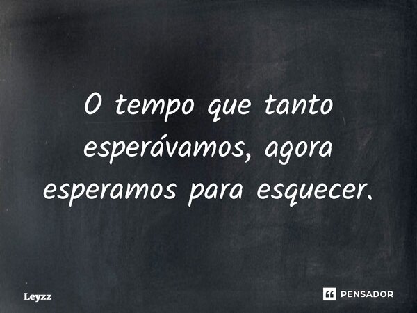 ⁠O tempo que tanto esperávamos, agora esperamos para esquecer.... Frase de Leyzz.