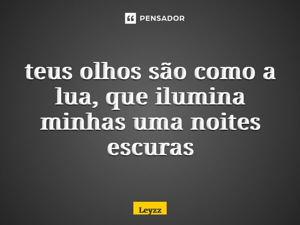 ⁠teus olhos são como a lua, que ilumina minhas uma noites escuras... Frase de Leyzz.