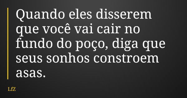 Quando eles disserem que você vai cair no fundo do poço, diga que seus sonhos constroem asas.... Frase de LfZ.