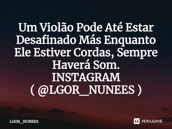 ⁠⁠Um violão pode até estar desafinado, mas enquanto ele tiver cordas, sempre haverá som.... Frase de LGOR_NUNEES.