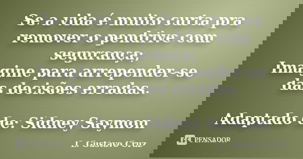 Se a vida é muito curta pra remover o pendrive com segurança; Imagine para arrepender-se das decisões erradas. Adaptado de: Sidney Saymon... Frase de L.Gustavo Cruz.