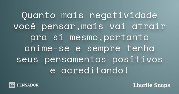 Quanto mais negatividade você pensar,mais vai atrair pra si mesmo,portanto anime-se e sempre tenha seus pensamentos positivos e acreditando!... Frase de Lhariie Snaps.