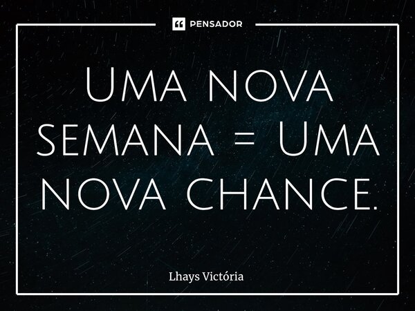 ⁠Uma nova semana = Uma nova chance.... Frase de Lhays Victória.