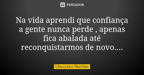 Na vida aprendi que confiança a gente nunca perde , apenas fica abalada até reconquistarmos de novo....... Frase de Lhucyano Martins.