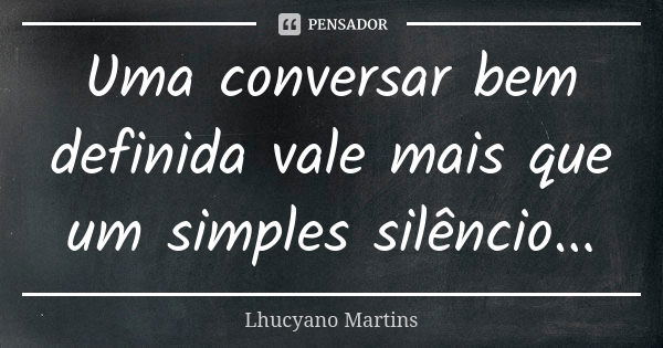 Uma conversar bem definida vale mais que um simples silêncio...... Frase de Lhucyano Martins.