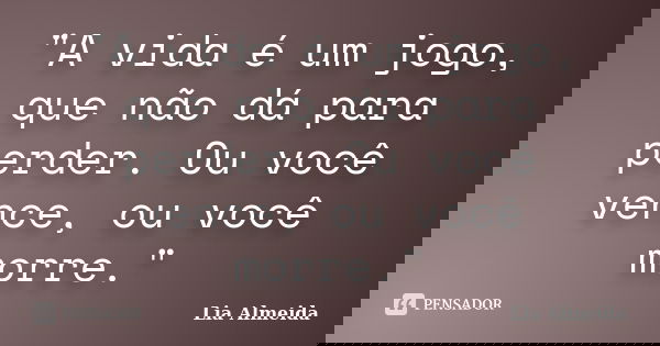 "A vida é um jogo, que não dá para perder. Ou você vence, ou você morre."... Frase de Lia Almeida.