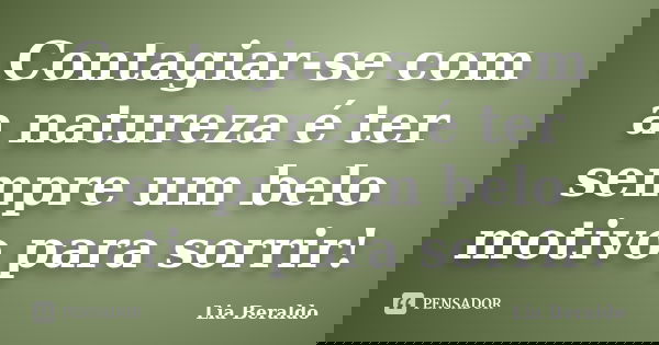 Contagiar-se com a natureza é ter sempre um belo motivo para sorrir!... Frase de Lia Beraldo.