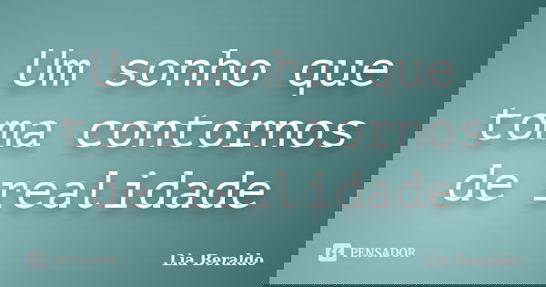 Um sonho que toma contornos de realidade... Frase de Lia Beraldo.
