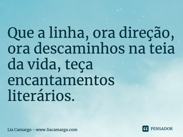 ⁠⁠⁠Que a linha, ora direção, ora descaminhos na teia da vida, teça encantamentos literários.... Frase de Lia Camargo - www.liacamargo.com.