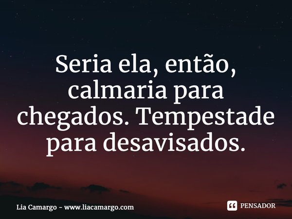 ⁠⁠Seria ela, então, calmaria para chegados. Tempestade para desavisados.... Frase de Lia Camargo - www.liacamargo.com.