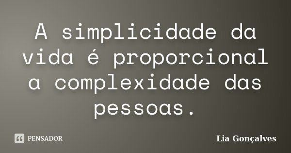 A simplicidade da vida é proporcional a complexidade das pessoas.... Frase de Lia Gonçalves.