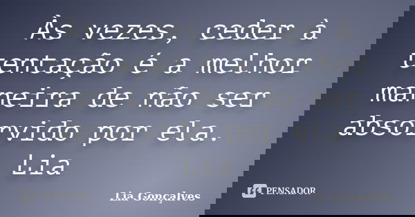 Às vezes, ceder à tentação é a melhor maneira de não ser absorvido por ela. Lia... Frase de Lia Gonçalves.