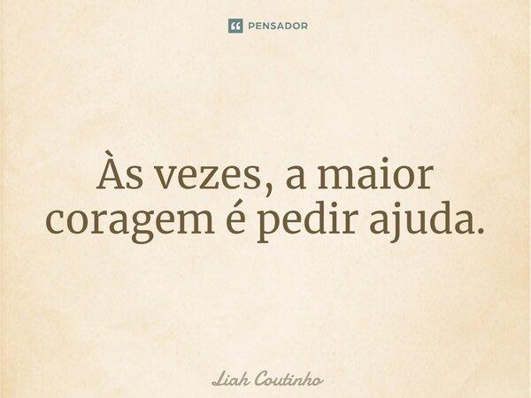 ⁠Às vezes, a maior coragem é pedir ajuda.... Frase de Liah Coutinho.