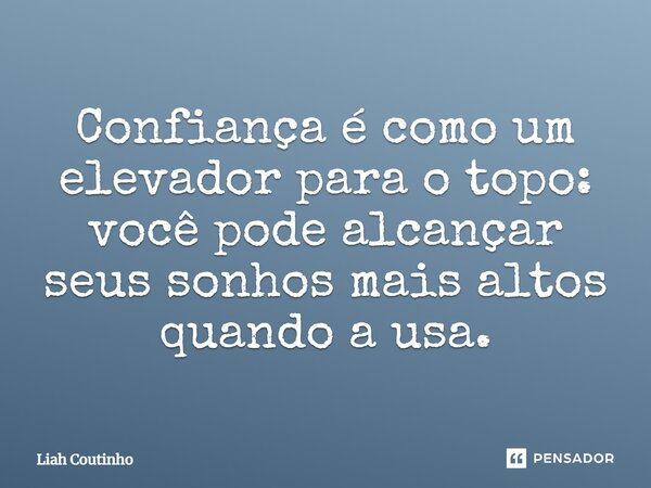 ⁠Confiança é como um elevador para o topo: você pode alcançar seus sonhos mais altos quando a usa.... Frase de Liah Coutinho.