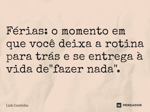 ⁠Férias: o momento em que você deixa a rotina para trás e se entrega à vida de "fazer nada".... Frase de Liah Coutinho.