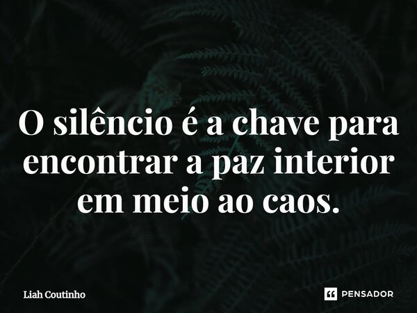 ⁠O silêncio é a chave para encontrar a paz interior em meio ao caos.... Frase de Liah Coutinho.