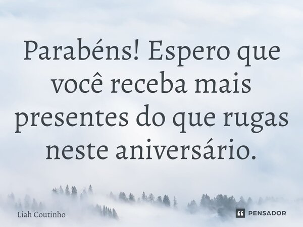 ⁠Parabéns! Espero que você receba mais presentes do que rugas neste aniversário.... Frase de Liah Coutinho.