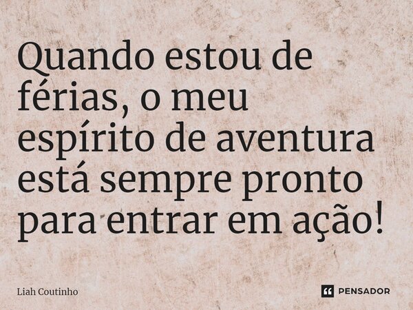 ⁠Quando estou de férias, o meu espírito de aventura está sempre pronto para entrar em ação!... Frase de Liah Coutinho.