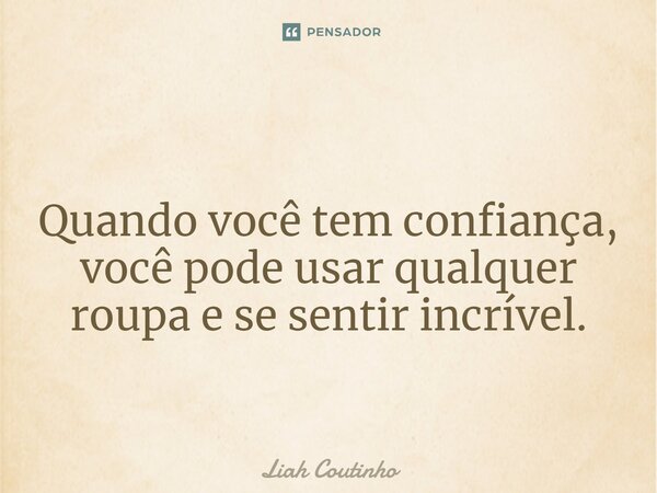 ⁠ Quando você tem confiança, você pode usar qualquer roupa e se sentir incrível.... Frase de Liah Coutinho.