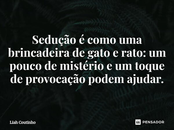 ⁠Sedução é como uma brincadeira de gato e rato: um pouco de mistério e um toque de provocação podem ajudar.... Frase de Liah Coutinho.