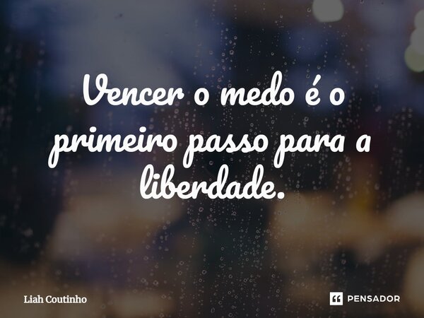 ⁠Vencer o medo é o primeiro passo para a liberdade.... Frase de Liah Coutinho.