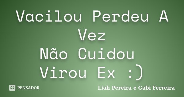 Vacilou Perdeu A Vez Não Cuidou Virou Ex :)... Frase de Liah Pereira e Gabi Ferreira.