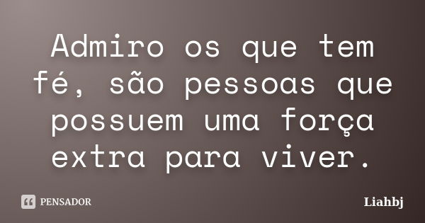 Admiro os que tem fé, são pessoas que possuem uma força extra para viver.... Frase de liahbj.