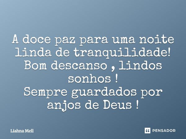 A doce paz para uma noite linda de tranquilidade! Bom descanso, lindos sonhos! Sempre guardados por anjos de Deus!... Frase de Liahna Mell.