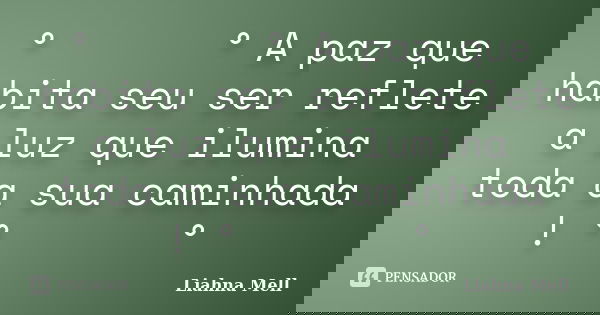 ° ೋ ♡ ೋ ° A paz que habita seu ser reflete a luz que ilumina toda a sua caminhada ! ° ೋ ♡ ೋ °... Frase de Liahna Mell.