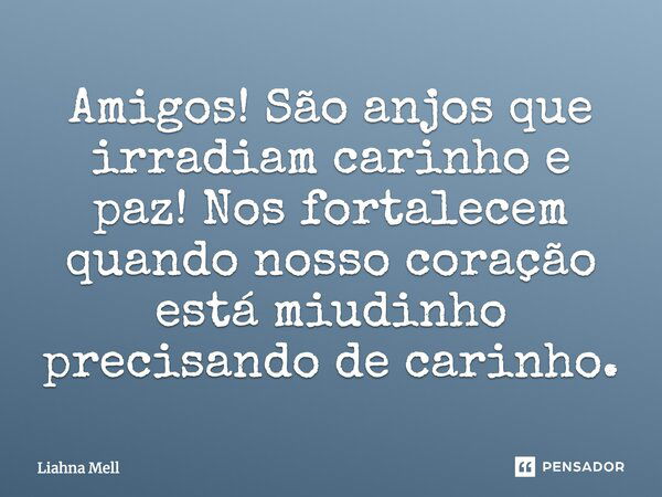 Amigos! São anjos que irradiam carinho e paz! Nos fortalecem quando nosso coração está miudinho precisando de carinho.... Frase de Liahna Mell.