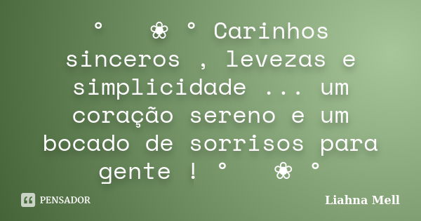 ° ೋ ❀ ° Carinhos sinceros , levezas e simplicidade ... um coração sereno e um bocado de sorrisos para gente ! ° ೋ ❀ °... Frase de Liahna Mell.