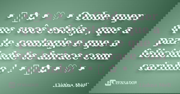 • ೋ ✿ • ♡ • Onde quer que você esteja , que a paz te contagie e que a felicidade te abrace com carinho ! • ೋ ✿ • ♡ •... Frase de Liahna Mell.