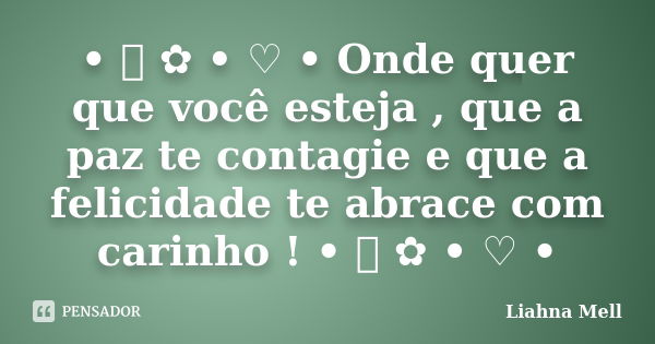 • ೋ ✿ • ♡ • Onde quer que você esteja , que a paz te contagie e que a felicidade te abrace com carinho ! • ೋ ✿ • ♡ •... Frase de Liahna Mell.