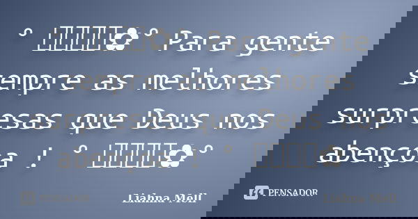 ° ೋ✿° Para gente sempre as melhores surpresas que Deus nos abençoa ! ° ೋ✿°... Frase de Liahna Mell.