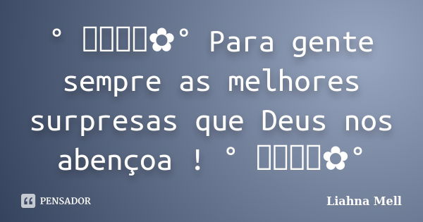 ° ೋ✿° Para gente sempre as melhores surpresas que Deus nos abençoa ! ° ೋ✿°... Frase de Liahna Mell.