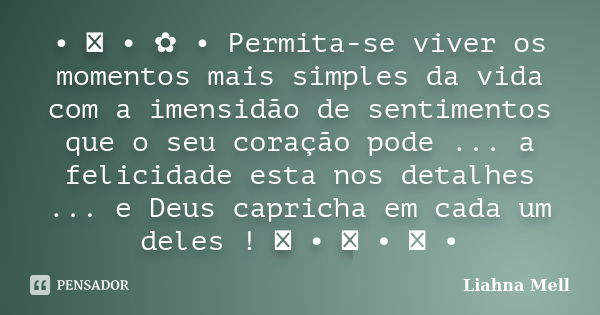 • ೋ • ✿ • Permita-se viver os momentos mais simples da vida com a imensidão de sentimentos que o seu coração pode ... a felicidade esta nos detalhes ... e Deus ... Frase de Liahna Mell.