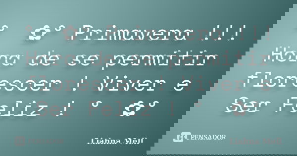 ° ೋ✿° Primavera !!! Hora de se permitir florescer ! Viver e Ser Feliz ! ° ೋ✿°... Frase de Liahna Mell.
