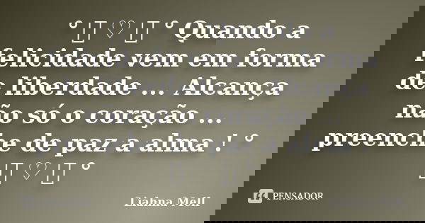 ° ೋ ♡ ೋ ° Quando a felicidade vem em forma de liberdade ... Alcança não só o coração ... preenche de paz a alma ! ° ೋ ♡ ೋ °... Frase de Liahna Mell.