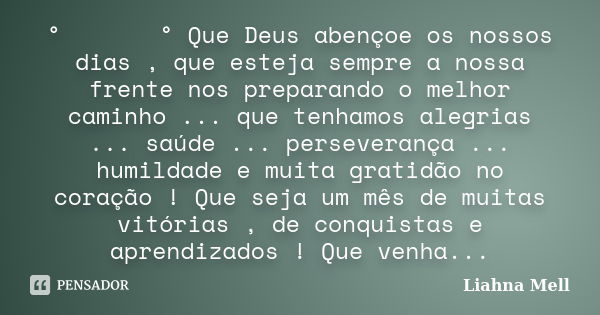 ° ೋ ♡ ೋ ° Que Deus abençoe os nossos dias , que esteja sempre a nossa frente nos preparando o melhor caminho ... que tenhamos alegrias ... saúde ... perseveranç... Frase de Liahna Mell.