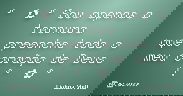 ° ೋ✿ ° Sou apenas a ternura que preenche todo o meu coração de Deus ! ° ೋ✿ °... Frase de Liahna Mell.