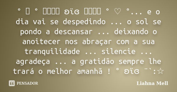 ° ♡ ° ೋ ʚïɞ ೋ ° ♡ °... e o dia vai se despedindo ... o sol se pondo a descansar ... deixando o anoitecer nos abraçar com a sua tranquilidade ... silencie ... ag... Frase de Liahna Mell.