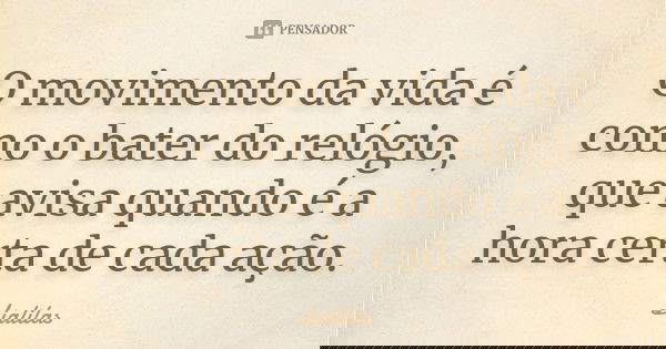 O movimento da vida é como o bater do relógio, que avisa quando é a hora certa de cada ação.... Frase de Lialilas.