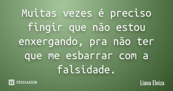 Muitas vezes é preciso fingir que não estou enxergando, pra não ter que me esbarrar com a falsidade.... Frase de Liana Eloiza.