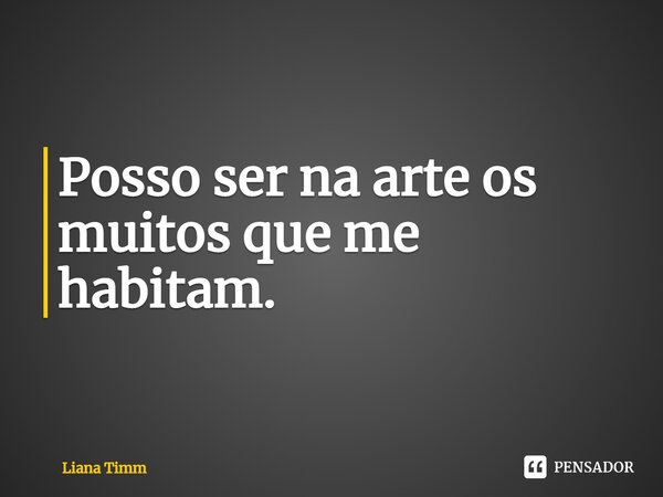 ⁠Posso ser na arte os muitos que me habitam.... Frase de Liana Timm.