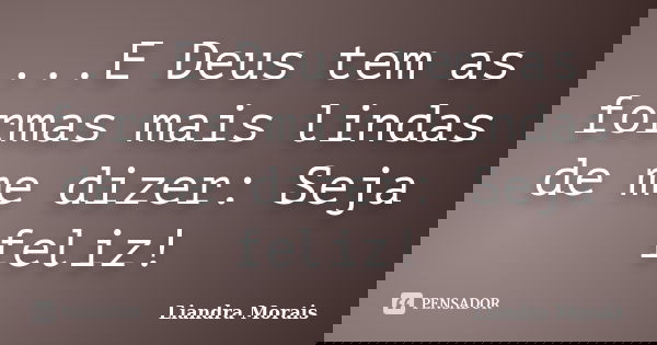 ...E Deus tem as formas mais lindas de me dizer: Seja feliz!... Frase de Liandra Morais.