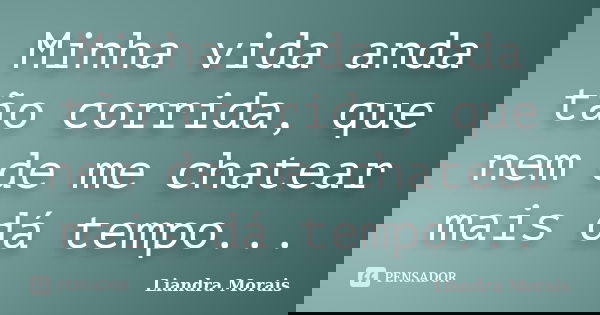 Minha vida anda tão corrida, que nem de me chatear mais dá tempo...... Frase de Liandra Morais.