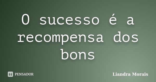 O sucesso é a recompensa dos bons... Frase de Liandra Morais.