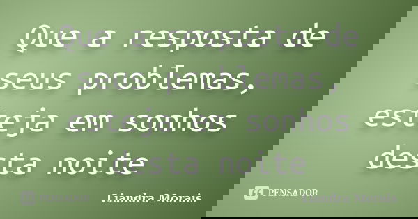 Que a resposta de seus problemas, esteja em sonhos desta noite... Frase de Liandra Morais.