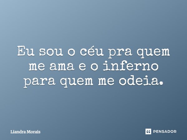 Eu sou o céu pra quem me ama e o inferno para quem me odeia.... Frase de Liandra Morais.