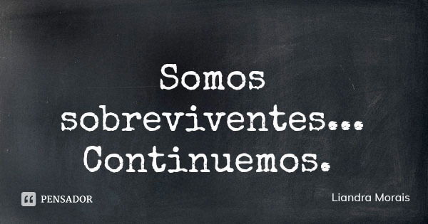 Somos sobreviventes... Continuemos.... Frase de Liandra Morais.